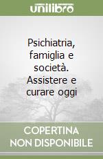 Psichiatria, famiglia e società. Assistere e curare oggi libro