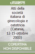 Atti della società italiana di ginecologia e ostetricia (Catania, 12-15 ottobre 2003) libro