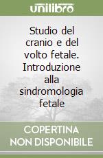 Studio del cranio e del volto fetale. Introduzione alla sindromologia fetale