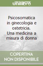 Psicosomatica in ginecologia e ostetricia. Una medicina a misura di donna libro