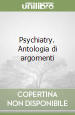 Psychiatry. Antologia di argomenti libro