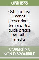 Osteoporosi. Diagnosi, prevenzione, terapia. Una guida pratica per tutti i medici