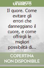 Il quore. Come evitare gli errori che danneggiano il cuore, e come offrirgli le migliori possibilità di guarigione