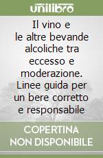 Il vino e le altre bevande alcoliche tra eccesso e moderazione. Linee guida per un bere corretto e responsabile libro