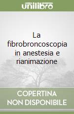 La fibrobroncoscopia in anestesia e rianimazione