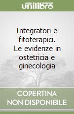 Integratori e fitoterapici. Le evidenze in ostetricia e ginecologia libro