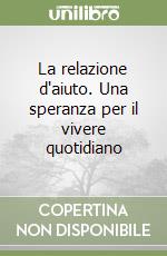 La relazione d'aiuto. Una speranza per il vivere quotidiano libro