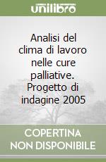Analisi del clima di lavoro nelle cure palliative. Progetto di indagine 2005 libro