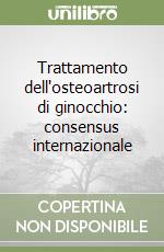 Trattamento dell'osteoartrosi di ginocchio: consensus internazionale libro