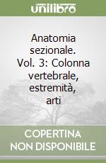 Anatomia sezionale. Vol. 3: Colonna vertebrale, estremità, arti libro