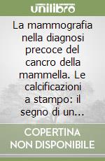 La mammografia nella diagnosi precoce del cancro della mammella. Le calcificazioni a stampo: il segno di un istotipo con caratteristiche ingannevoli libro