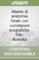 Atlante di anatomia fetale con correlazioni ecografiche. Ediz. illustrata libro