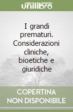 I grandi prematuri. Considerazioni cliniche, bioetiche e giuridiche libro