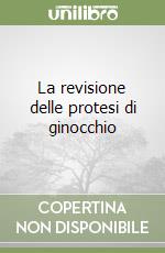 La revisione delle protesi di ginocchio