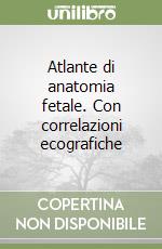 Atlante di anatomia fetale. Con correlazioni ecografiche libro