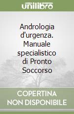 Andrologia d'urgenza. Manuale specialistico di Pronto Soccorso libro