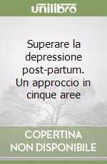 Superare la depressione post-partum. Un approccio in cinque aree