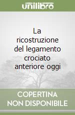 La ricostruzione del legamento crociato anteriore oggi libro