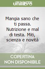 Mangia sano che ti passa. Nutrizione e mal di testa. Miti, scienza e novità