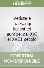 Vedute e paesaggi italiani ed europei dal XVI al XVIII secolo libro