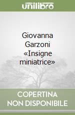 Giovanna Garzoni «Insigne miniatrice»