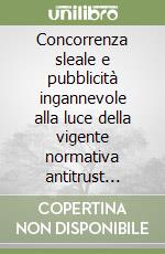 Concorrenza sleale e pubblicità ingannevole alla luce della vigente normativa antitrust nazionale e comunitaria libro