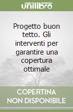 Progetto buon tetto. Gli interventi per garantire una copertura ottimale libro