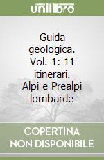 Guida geologica. Vol. 1: 11 itinerari. Alpi e Prealpi lombarde libro