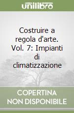 Costruire a regola d'arte. Vol. 7: Impianti di climatizzazione libro