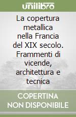 La copertura metallica nella Francia del XIX secolo. Frammenti di vicende, architettura e tecnica libro