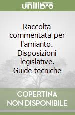 Raccolta commentata per l'amianto. Disposizioni legislative. Guide tecniche libro