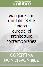 Viaggiare con modulo. Sette itinerari europei di architettura contemporanea libro