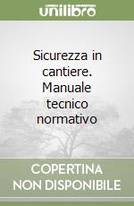 Sicurezza in cantiere. Manuale tecnico normativo libro