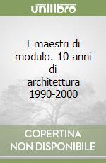 I maestri di modulo. 10 anni di architettura 1990-2000 libro