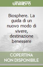 Biosphere. La guida di un nuovo modo di vivere, destinazione benessere libro