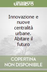 Innovazione e nuove centralità urbane. Abitare il futuro libro