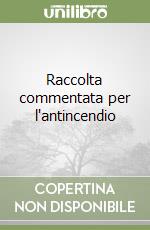 Raccolta commentata per l'antincendio libro