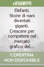 Elefanti. Storie di nani diventati giganti. Crescere per competere nel mercato grafico del terzo millennio