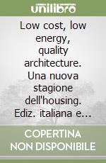 Low cost, low energy, quality architecture. Una nuova stagione dell'housing. Ediz. italiana e inglese libro