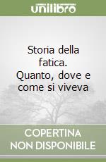 Storia della fatica. Quanto, dove e come si viveva libro