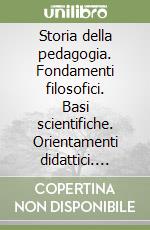 Storia della pedagogia. Fondamenti filosofici. Basi scientifiche. Orientamenti didattici. Problematica pedagogica libro