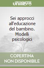 Sei approcci all'educazione del bambino. Modelli psicologici libro