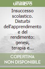 Insuccesso scolastico. Disturbi dell'apprendimento e del rendimento: genesi, terapia e profilassi (L')