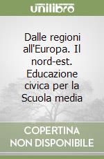 Dalle regioni all'Europa. Il nord-est. Educazione civica per la Scuola media libro