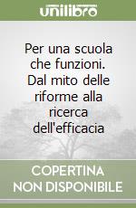 Per una scuola che funzioni. Dal mito delle riforme alla ricerca dell'efficacia libro