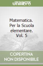 Matematica. Per la Scuola elementare. Vol. 5 libro