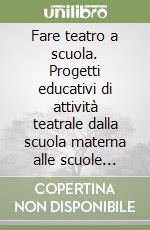 Fare teatro a scuola. Progetti educativi di attività teatrale dalla scuola materna alle scuole superiori libro