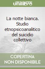 La notte bianca. Studio etnopsicoanalitico del suicidio collettivo