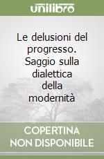 Le delusioni del progresso. Saggio sulla dialettica della modernità libro