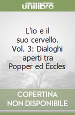 L'io e il suo cervello. Vol. 3: Dialoghi aperti tra Popper ed Eccles libro